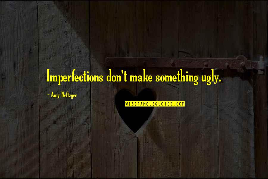 Nicking Nasturtium Quotes By Amy Neftzger: Imperfections don't make something ugly. Nicking Nasturtium Quotes By Amy Neftzger: Imperfections don't make something ugly.