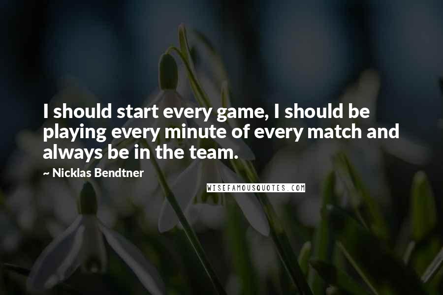 Nicklas Bendtner quotes: I should start every game, I should be playing every minute of every match and always be in the team. Nicklas Bendtner quotes: I should start every game, I should be playing every minute of every match and always be in the team.