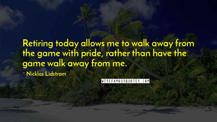 Nicklas Lidstrom quotes: Retiring today allows me to walk away from the game with pride, rather than have the game walk away from me.
