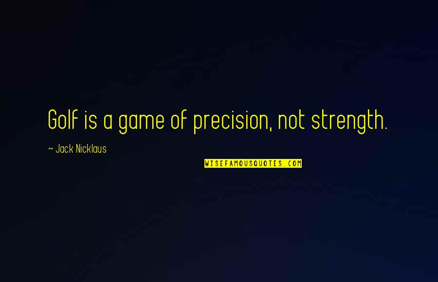 Nicklaus Quotes By Jack Nicklaus: Golf is a game of precision, not strength.