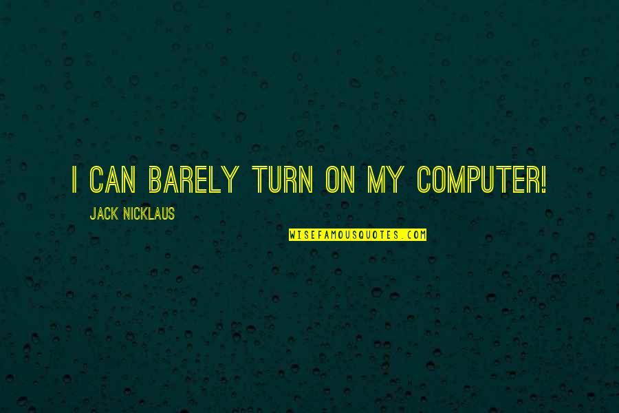 Nicklaus Quotes By Jack Nicklaus: I can barely turn on my computer!