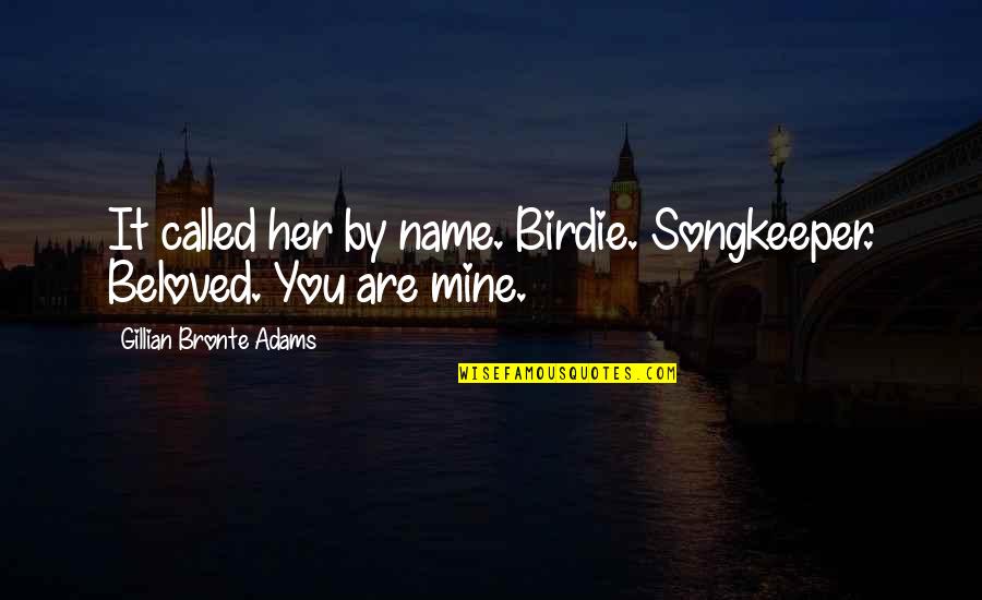 Nickleby Dobermans Quotes By Gillian Bronte Adams: It called her by name. Birdie. Songkeeper. Beloved.