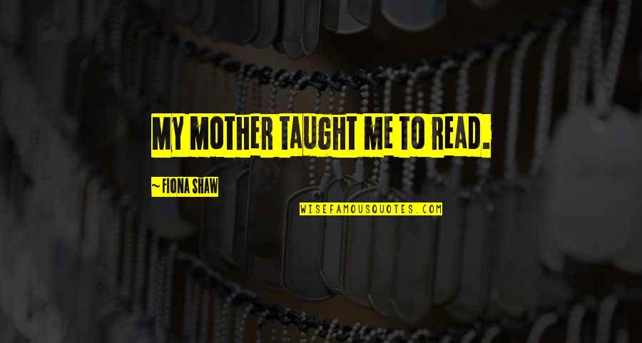 Nicklen Seals Quotes By Fiona Shaw: My mother taught me to read.