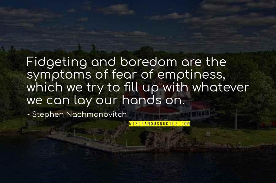 Nicklisch Pa Quotes By Stephen Nachmanovitch: Fidgeting and boredom are the symptoms of fear Nicklisch Pa Quotes By Stephen Nachmanovitch: Fidgeting and boredom are the symptoms of fear
