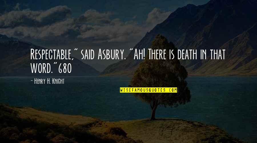 Nicklow Quotes By Henry H. Knight: Respectable," said Asbury. "Ah! There is death in Nicklow Quotes By Henry H. Knight: Respectable," said Asbury. "Ah! There is death in