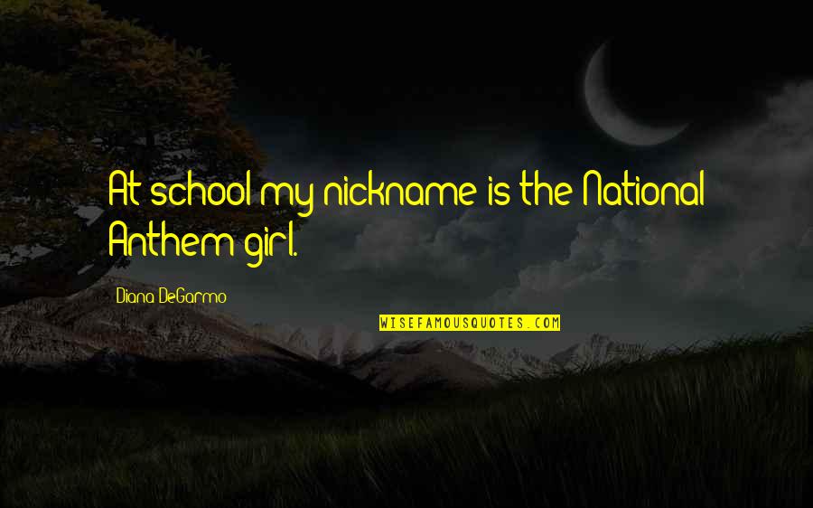 Nickname Quotes By Diana DeGarmo: At school my nickname is the National Anthem