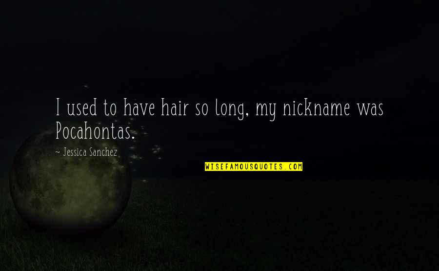 Nickname Quotes By Jessica Sanchez: I used to have hair so long, my