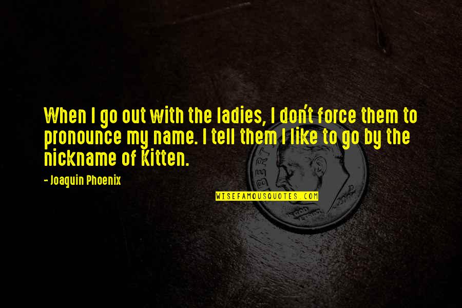 Nickname Quotes By Joaquin Phoenix: When I go out with the ladies, I