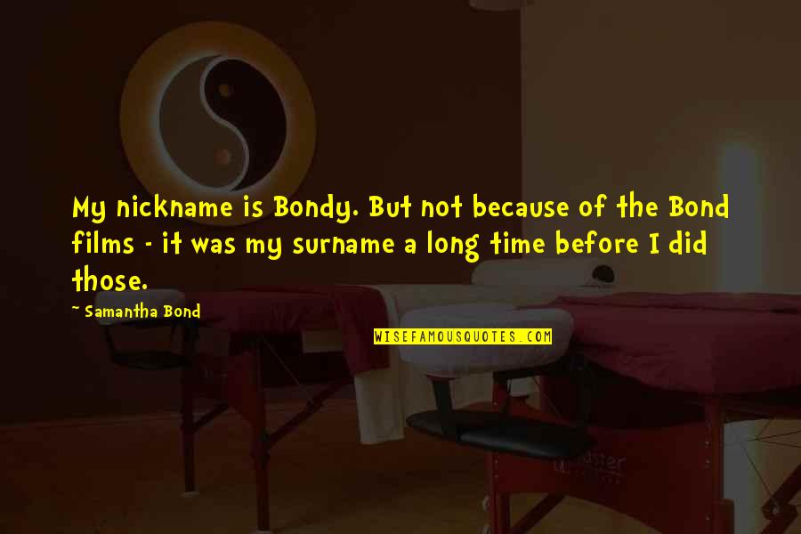 Nickname Quotes By Samantha Bond: My nickname is Bondy. But not because of