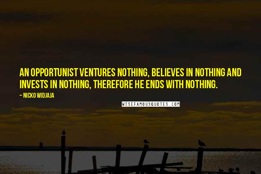 Nicko Widjaja quotes: An opportunist ventures nothing, believes in nothing and invests in nothing, therefore he ends with nothing.