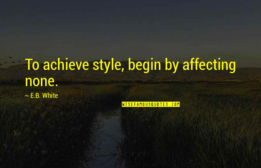 Nickolai Dowden Quotes By E.B. White: To achieve style, begin by affecting none.