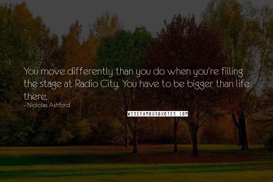 Nickolas Ashford quotes: You move differently than you do when you're filling the stage at Radio City. You have to be bigger than life there.