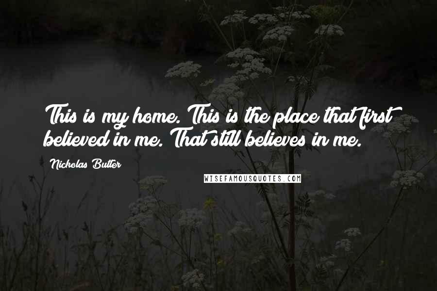 Nickolas Butler quotes: This is my home. This is the place that first believed in me. That still believes in me.