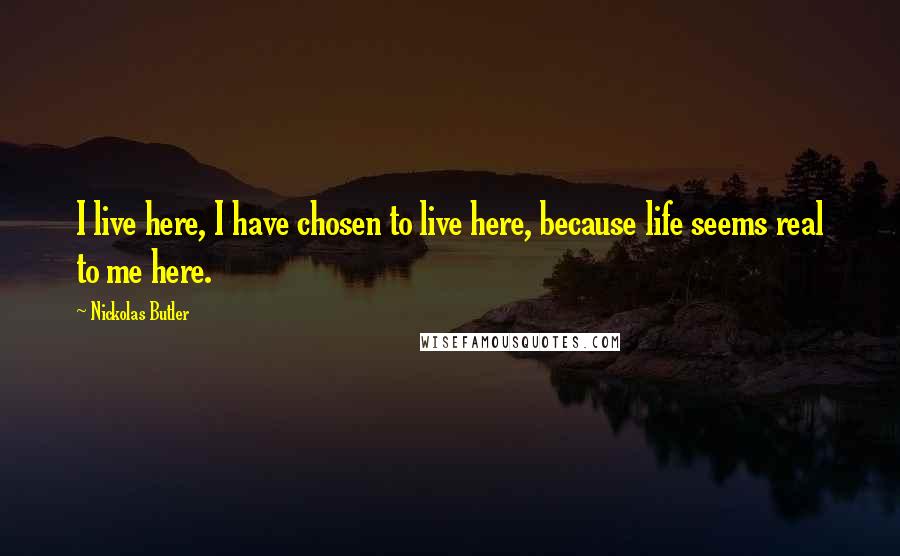 Nickolas Butler quotes: I live here, I have chosen to live here, because life seems real to me here.