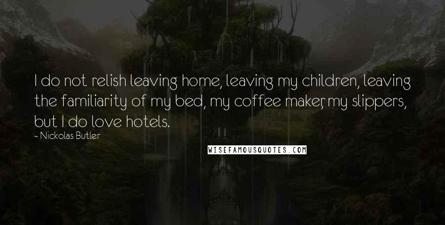 Nickolas Butler quotes: I do not relish leaving home, leaving my children, leaving the familiarity of my bed, my coffee maker, my slippers, but I do love hotels.