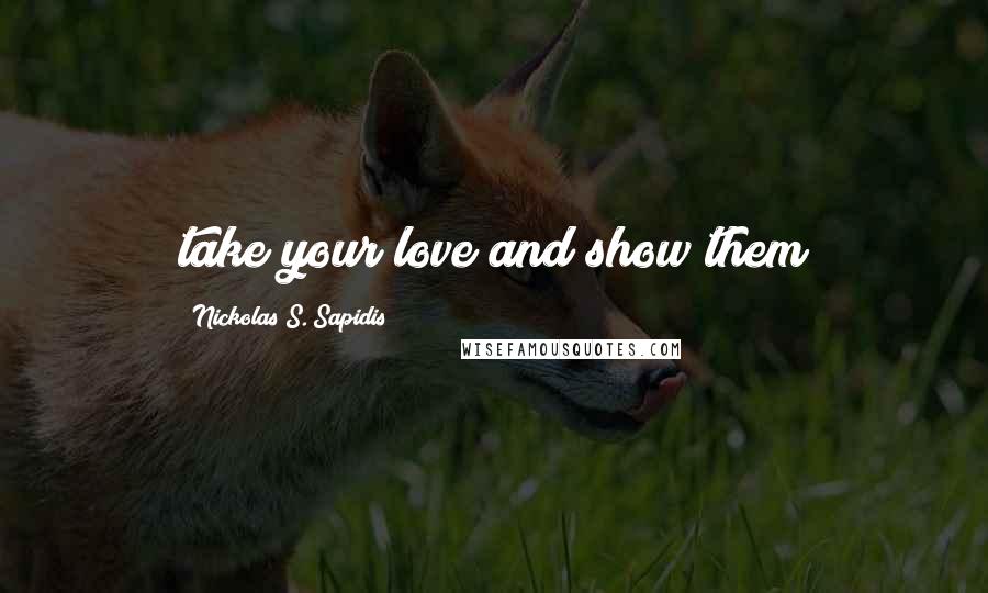 Nickolas S. Sapidis quotes: take your love and show them