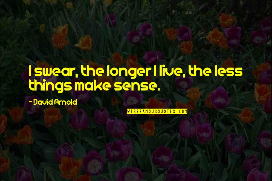 Nickole Mitchell Quotes By David Arnold: I swear, the longer I live, the less Nickole Mitchell Quotes By David Arnold: I swear, the longer I live, the less