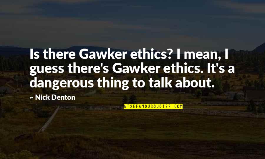 Nick's Quotes By Nick Denton: Is there Gawker ethics? I mean, I guess