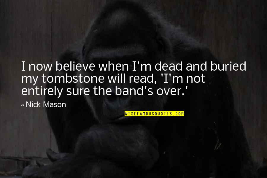 Nick's Quotes By Nick Mason: I now believe when I'm dead and buried