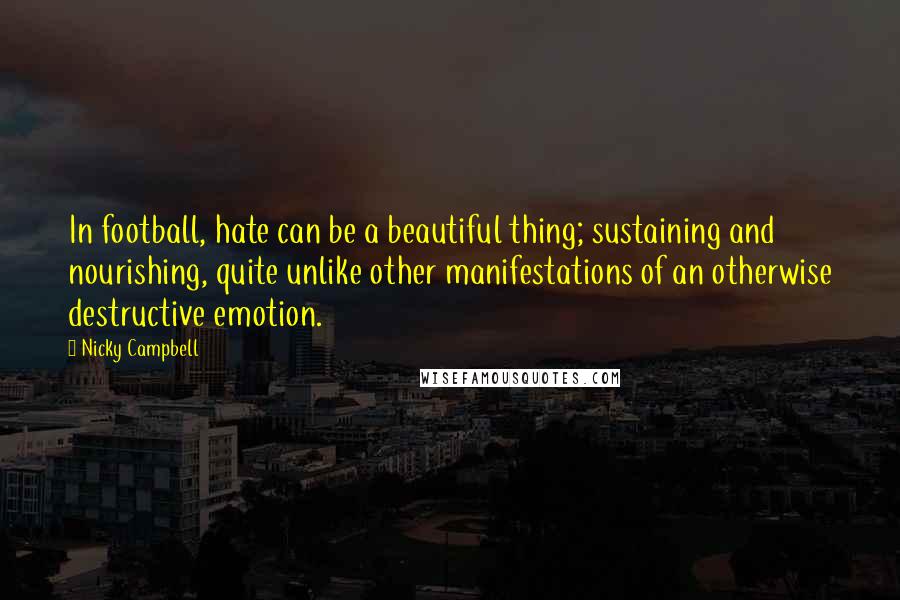 Nicky Campbell quotes: In football, hate can be a beautiful thing; sustaining and nourishing, quite unlike other manifestations of an otherwise destructive emotion.