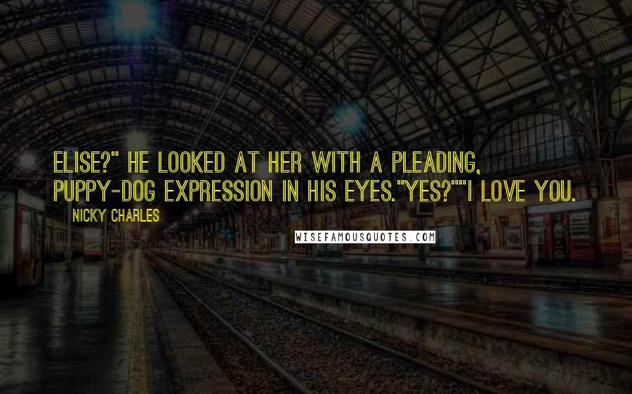 Nicky Charles quotes: Elise?" He looked at her with a pleading, puppy-dog expression in his eyes."Yes?""I love you.