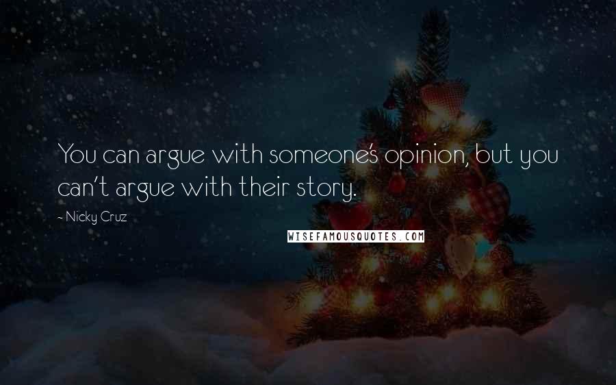 Nicky Cruz quotes: You can argue with someone's opinion, but you can't argue with their story.