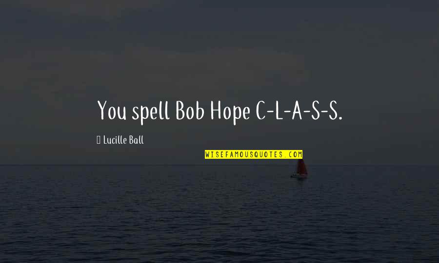 Nicky Flippers Quotes By Lucille Ball: You spell Bob Hope C-L-A-S-S.