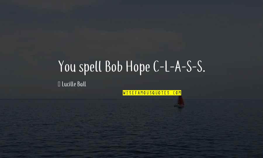 Nicky Flippers Quotes By Lucille Ball: You spell Bob Hope C-L-A-S-S. Nicky Flippers Quotes By Lucille Ball: You spell Bob Hope C-L-A-S-S.