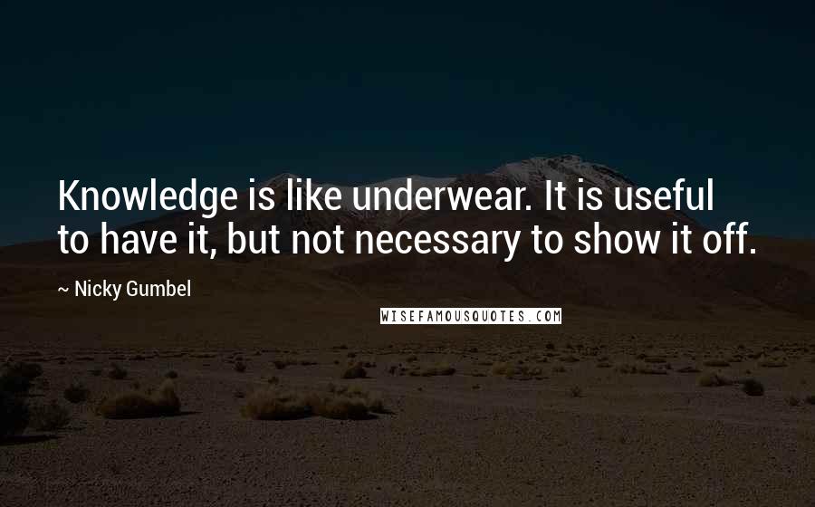 Nicky Gumbel quotes: Knowledge is like underwear. It is useful to have it, but not necessary to show it off.