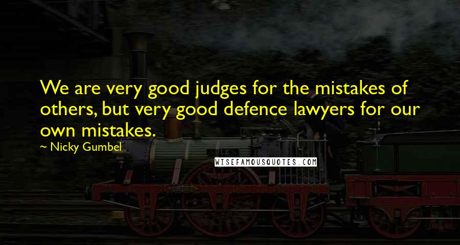 Nicky Gumbel quotes: We are very good judges for the mistakes of others, but very good defence lawyers for our own mistakes.