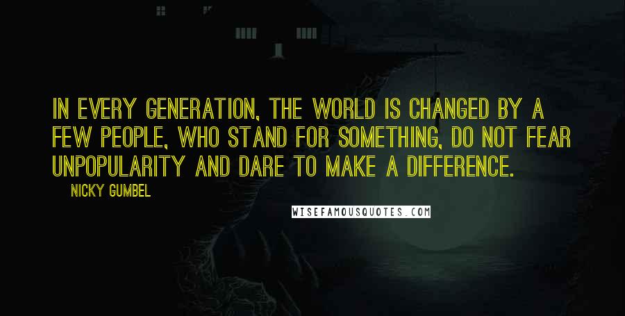 Nicky Gumbel quotes: In every generation, the world is changed by a few people, who stand for something, do not fear unpopularity and dare to make a difference.