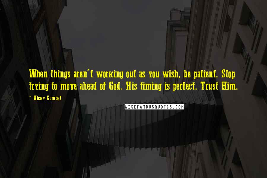 Nicky Gumbel quotes: When things aren't working out as you wish, be patient. Stop trying to move ahead of God. His timing is perfect. Trust Him.