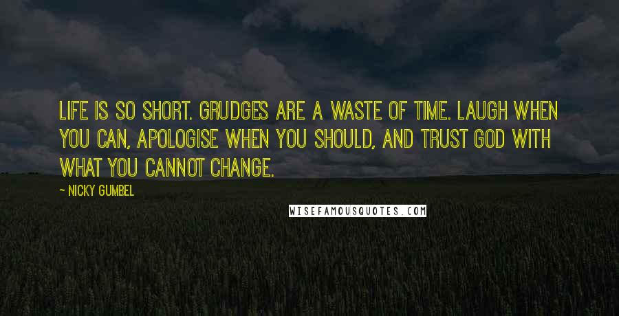 Nicky Gumbel quotes: Life is so short. Grudges are a waste of time. Laugh when you can, apologise when you should, and trust God with what you cannot change.