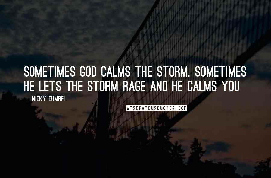 Nicky Gumbel quotes: Sometimes God calms the storm. Sometimes He lets the storm rage and He calms you