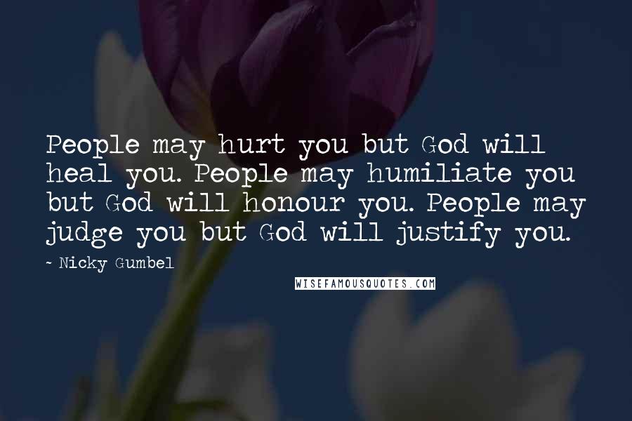 Nicky Gumbel quotes: People may hurt you but God will heal you. People may humiliate you but God will honour you. People may judge you but God will justify you.