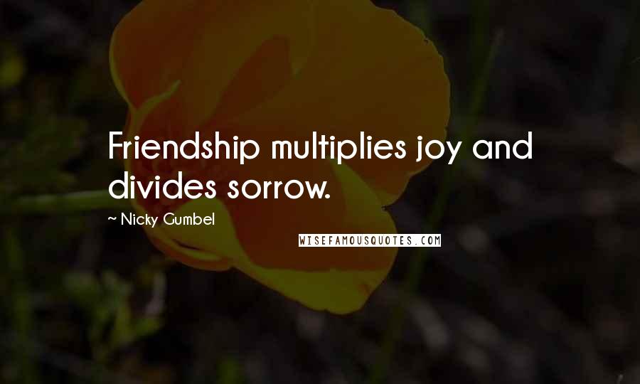 Nicky Gumbel quotes: Friendship multiplies joy and divides sorrow.