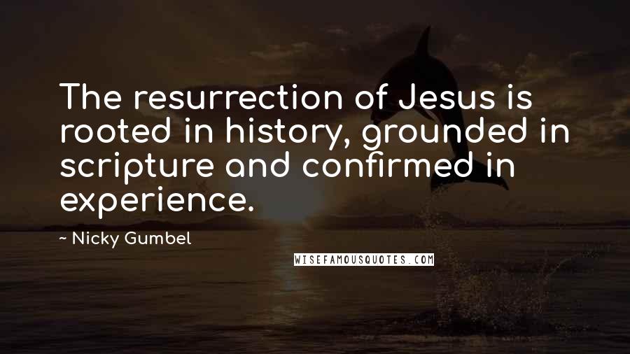 Nicky Gumbel quotes: The resurrection of Jesus is rooted in history, grounded in scripture and confirmed in experience.