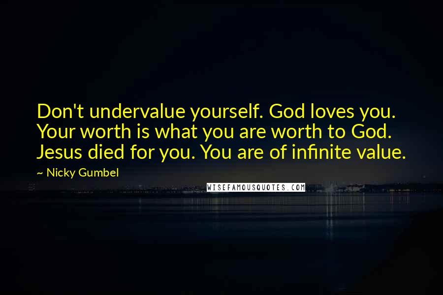 Nicky Gumbel quotes: Don't undervalue yourself. God loves you. Your worth is what you are worth to God. Jesus died for you. You are of infinite value.