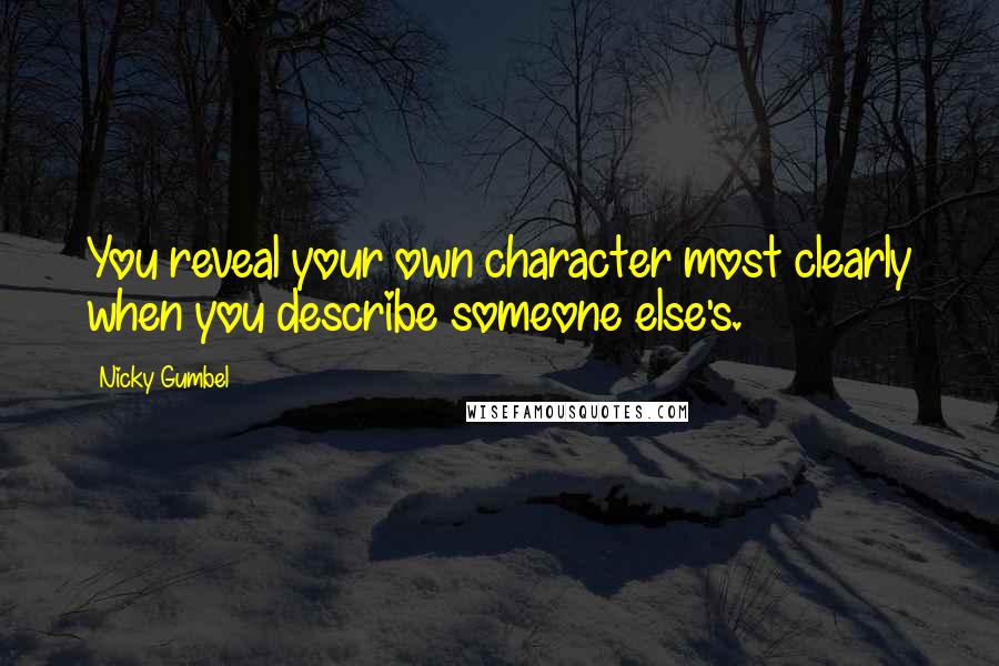 Nicky Gumbel quotes: You reveal your own character most clearly when you describe someone else's.