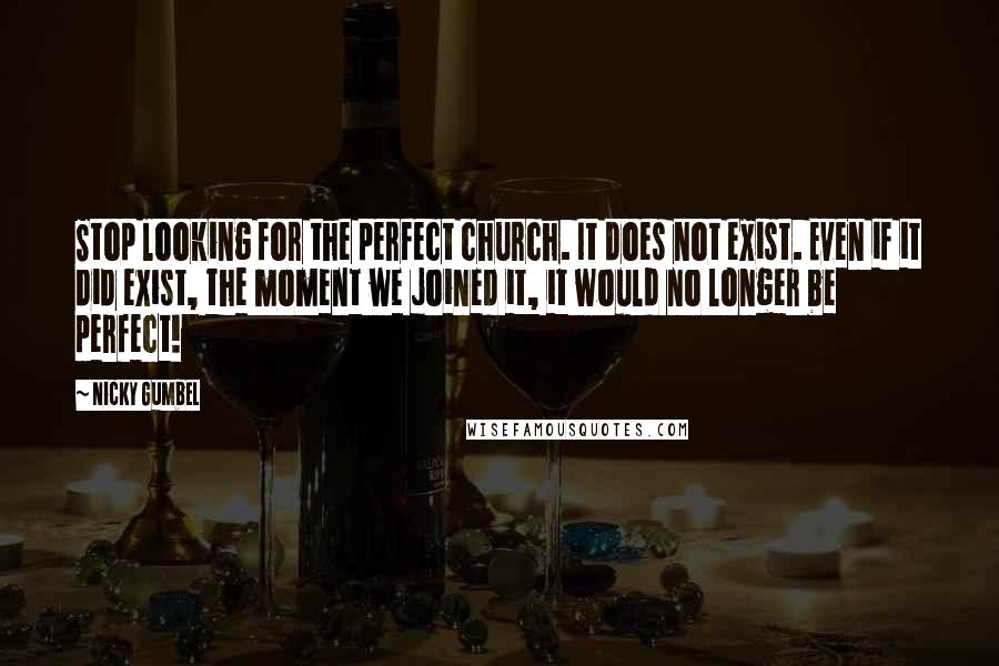 Nicky Gumbel quotes: Stop looking for the perfect church. It does not exist. Even if it did exist, the moment we joined it, it would no longer be perfect!