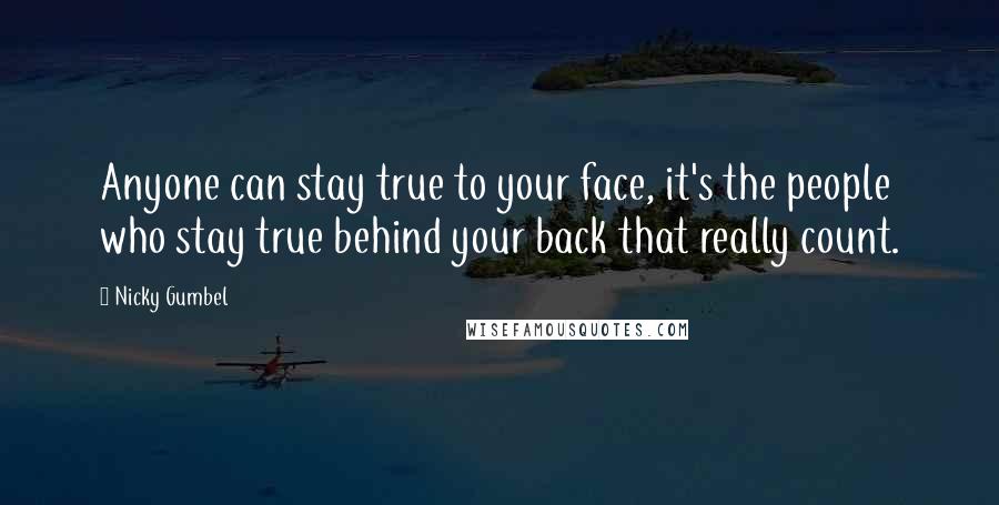 Nicky Gumbel quotes: Anyone can stay true to your face, it's the people who stay true behind your back that really count.
