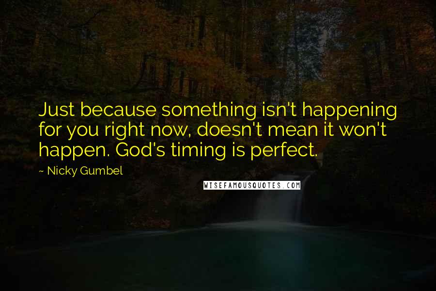 Nicky Gumbel quotes: Just because something isn't happening for you right now, doesn't mean it won't happen. God's timing is perfect.