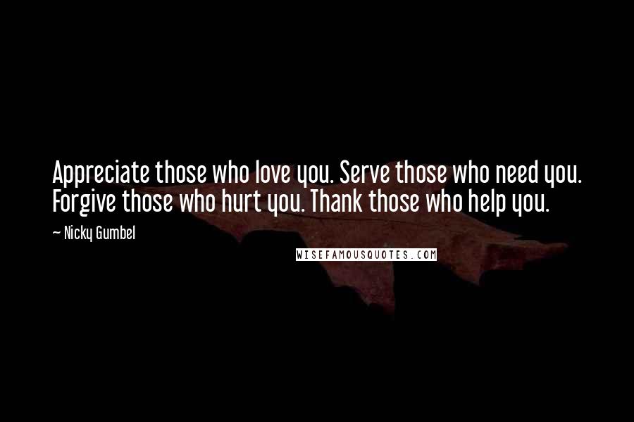 Nicky Gumbel quotes: Appreciate those who love you. Serve those who need you. Forgive those who hurt you. Thank those who help you.