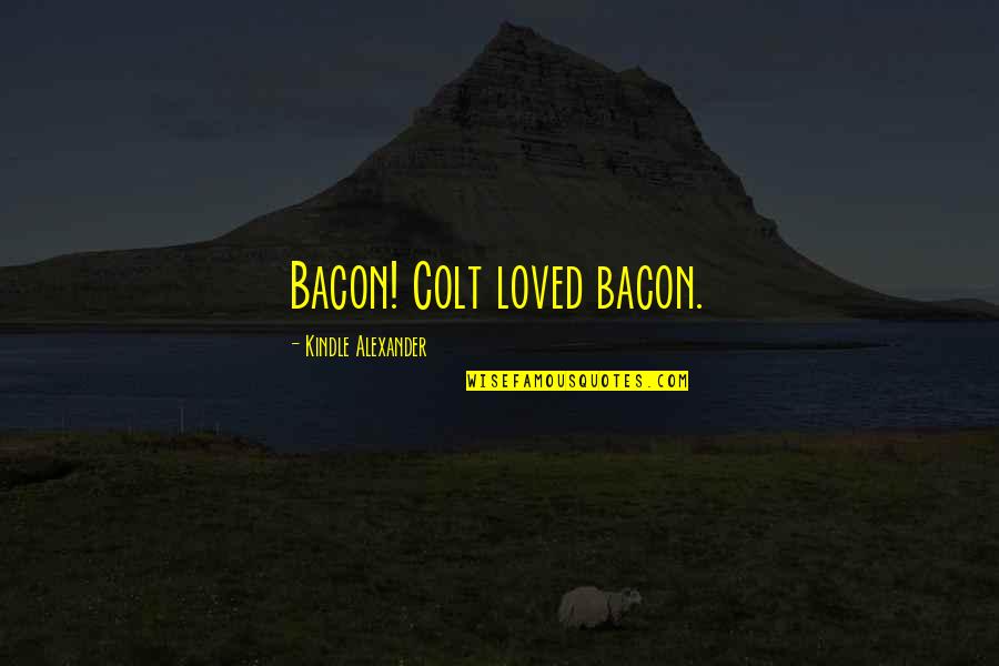 Nicky Haslam Quotes By Kindle Alexander: Bacon! Colt loved bacon.