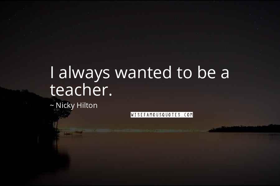 Nicky Hilton quotes: I always wanted to be a teacher.