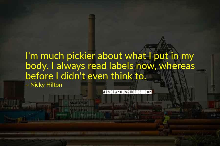 Nicky Hilton quotes: I'm much pickier about what I put in my body. I always read labels now, whereas before I didn't even think to. Nicky Hilton quotes: I'm much pickier about what I put in my body. I always read labels now, whereas before I didn't even think to.