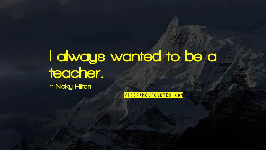 Nicky Hilton Quotes By Nicky Hilton: I always wanted to be a teacher. Nicky Hilton Quotes By Nicky Hilton: I always wanted to be a teacher.