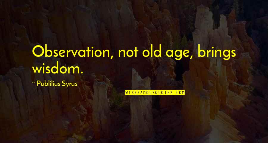 Nicky Hilton Quotes By Publilius Syrus: Observation, not old age, brings wisdom. Nicky Hilton Quotes By Publilius Syrus: Observation, not old age, brings wisdom.
