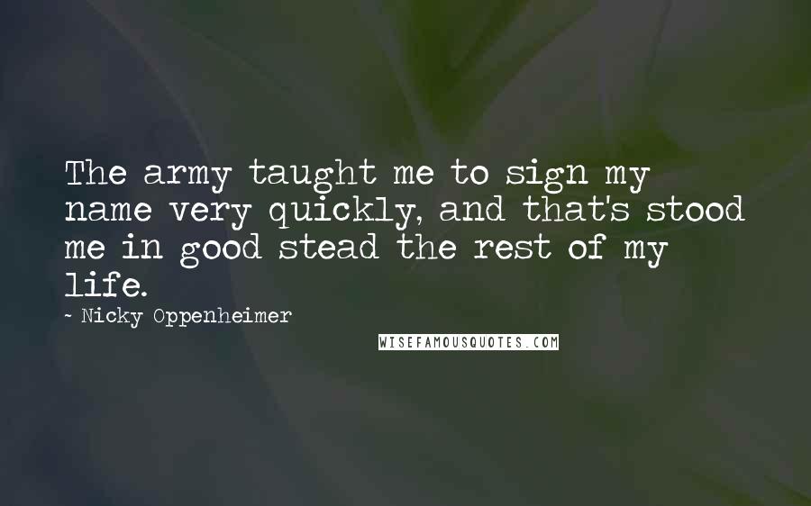 Nicky Oppenheimer quotes: The army taught me to sign my name very quickly, and that's stood me in good stead the rest of my life.