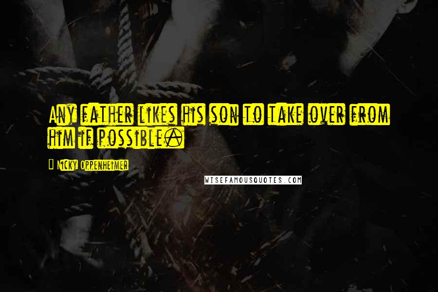 Nicky Oppenheimer quotes: Any father likes his son to take over from him if possible.